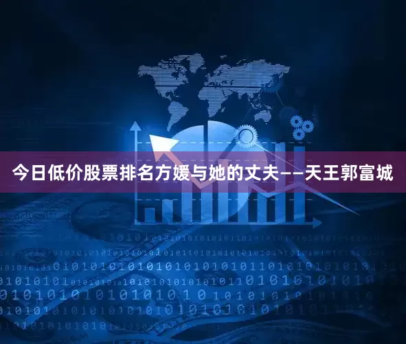 今日低价股票排名方媛与她的丈夫——天王郭富城