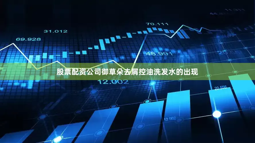 股票配资公司御草朵去屑控油洗发水的出现