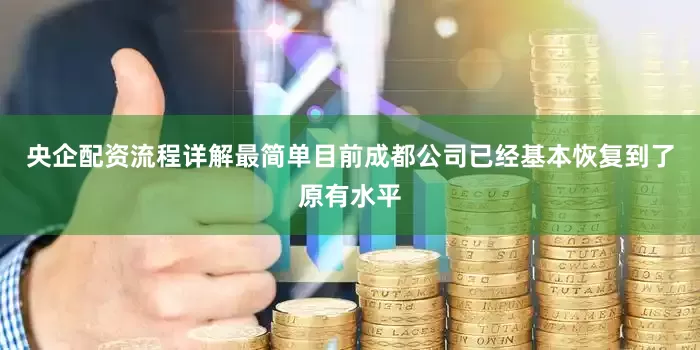 央企配资流程详解最简单目前成都公司已经基本恢复到了原有水平