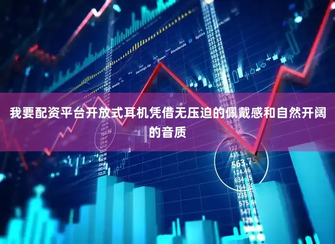 我要配资平台开放式耳机凭借无压迫的佩戴感和自然开阔的音质