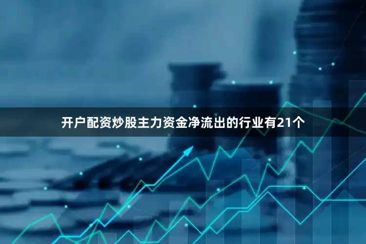 开户配资炒股　　主力资金净流出的行业有21个
