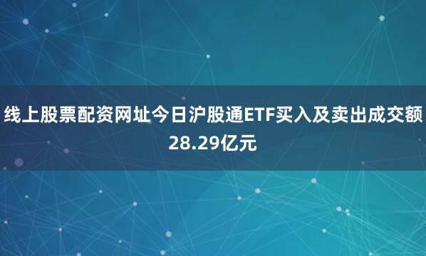 线上股票配资网址今日沪股通ETF买入及卖出成交额28.29亿元