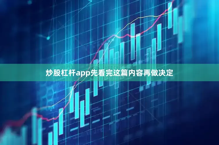 炒股杠杆app先看完这篇内容再做决定