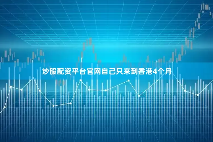 炒股配资平台官网自己只来到香港4个月