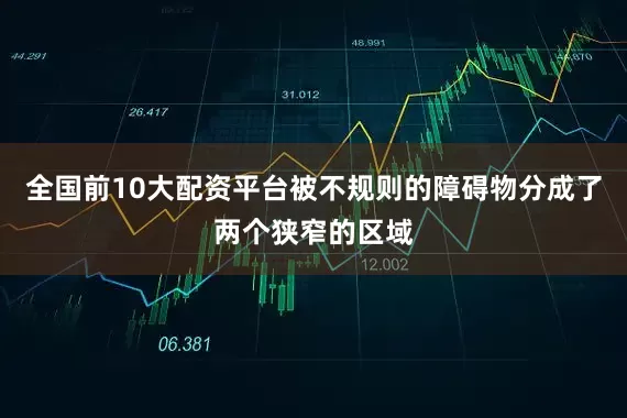 全国前10大配资平台被不规则的障碍物分成了两个狭窄的区域