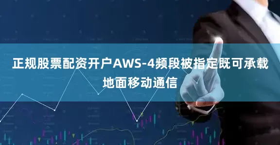 正规股票配资开户AWS-4频段被指定既可承载地面移动通信