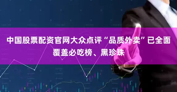 中国股票配资官网大众点评“品质外卖”已全面覆盖必吃榜、黑珍珠