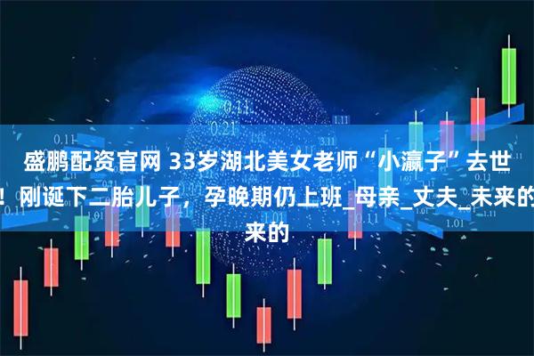 盛鹏配资官网 33岁湖北美女老师“小瀛子”去世!刚诞下二胎儿子,孕晚期仍上班_母亲_丈夫_未来的