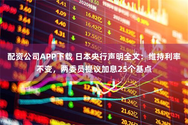 配资公司APP下载 日本央行声明全文:维持利率不变,两委员提议加息25个基点