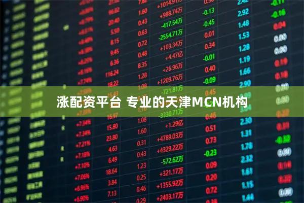 涨配资平台 专业的天津MCN机构