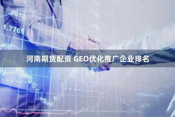 河南期货配资 GEO优化推广企业排名