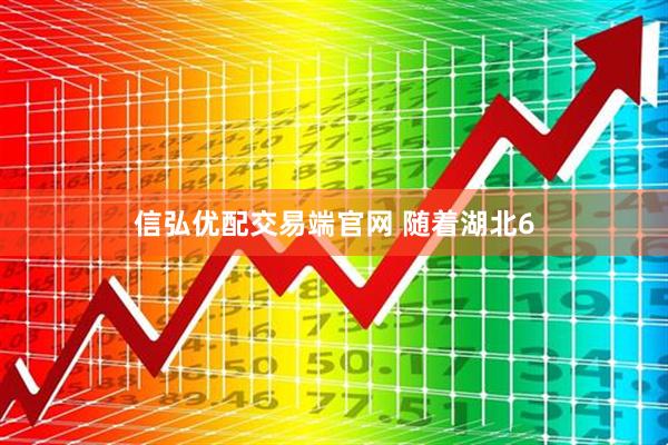 信弘优配交易端官网 随着湖北6