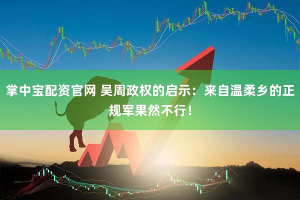 掌中宝配资官网 吴周政权的启示：来自温柔乡的正规军果然不行！
