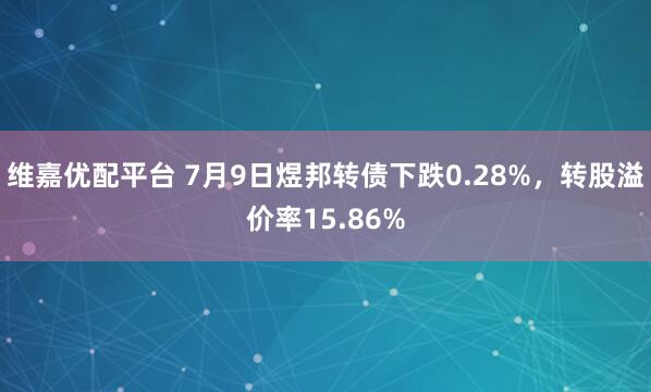 维嘉优配平台 7月9日煜邦转债下跌0.28%，转股溢价率15.86%