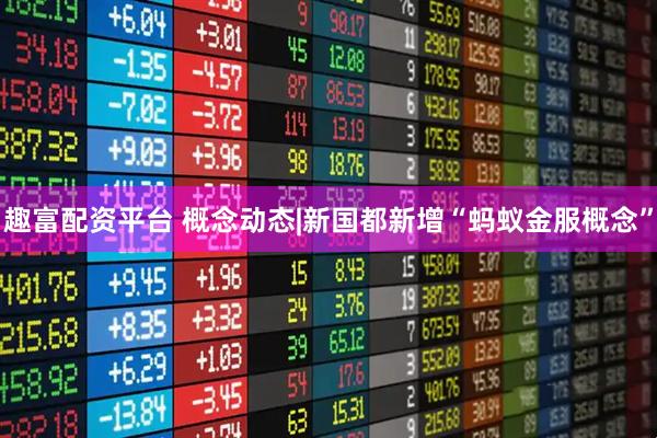 趣富配资平台 概念动态|新国都新增“蚂蚁金服概念”
