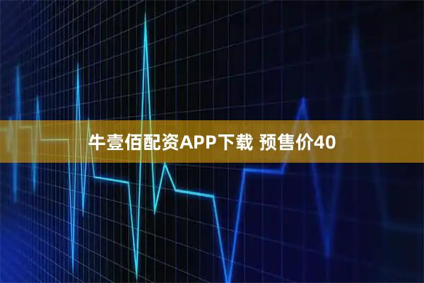 牛壹佰配资APP下载 预售价40